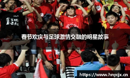 春节欢庆与足球激情交融的明星故事