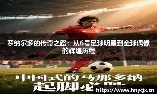 罗纳尔多的传奇之路：从6号足球明星到全球偶像的辉煌历程