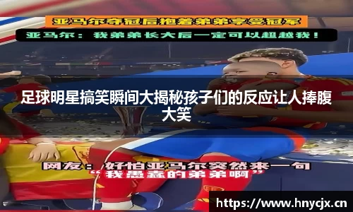 足球明星搞笑瞬间大揭秘孩子们的反应让人捧腹大笑