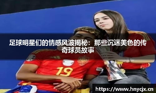 足球明星们的情感风波揭秘：那些沉迷美色的传奇球员故事
