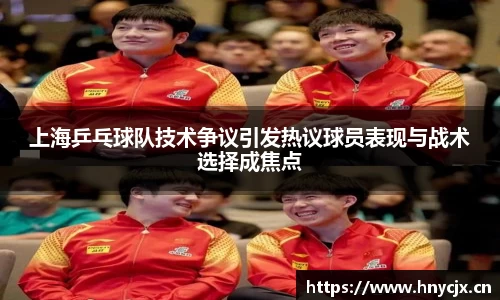 上海乒乓球队技术争议引发热议球员表现与战术选择成焦点
