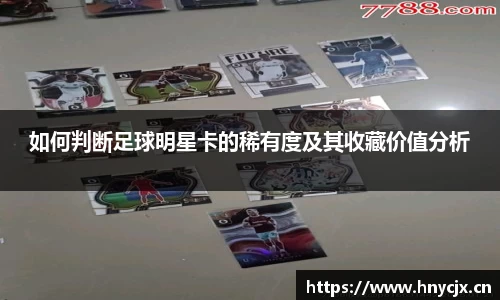 如何判断足球明星卡的稀有度及其收藏价值分析