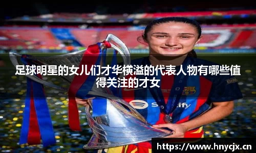 足球明星的女儿们才华横溢的代表人物有哪些值得关注的才女